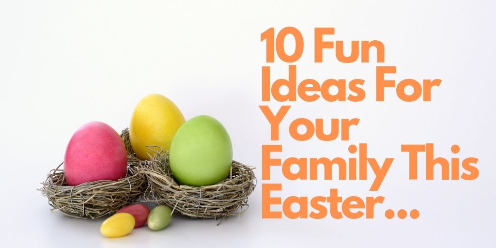 10 Fun Ideas For Your Family This Easter